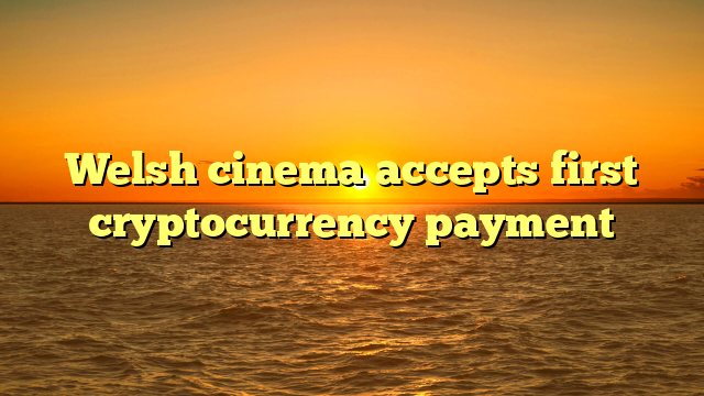Welsh cinema accepts first cryptocurrency payment 